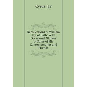 

Книга Recollections of William Jay, of Bath: With Occasional Glances at Some of His Contemporaries and Friends. Cyrus Jay