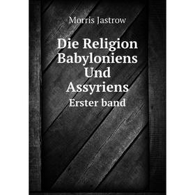 

Книга Die Religion Babyloniens Und Assyriens Erster band. Morris Jastrow