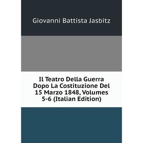 

Книга Il Teatro Della Guerra Dopo La Costituzione Del 15 Marzo 1848, Volumes 5-6 (Italian Edition). Giovanni Battista Jasbitz