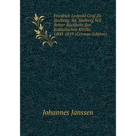 

Книга Friedrich Leopold Graf Zu Stolberg: Bd. Stolberg Seit Seiner Rückkehr Zur Katholischen Kirche, 1800-1819 (German Edition). Johannes Janssen