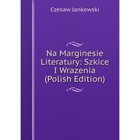 

Книга Na Marginesie Literatury: Szkice I Wrazenia (Polish Edition)