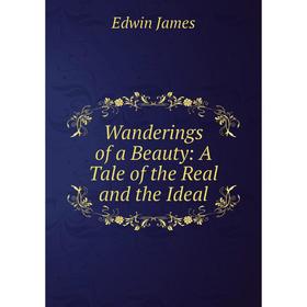 

Книга Wanderings of a Beauty: A Tale of the Real and the Ideal. Edwin James