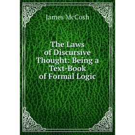 

Книга The Laws of Discursive Thought: Being a Text-Book of Formal Logic. James McCosh
