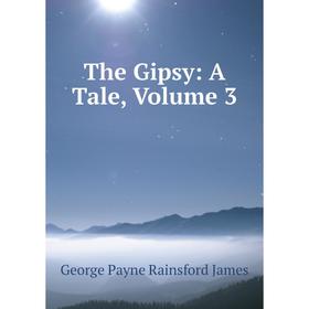 

Книга The Gipsy: A Tale, Volume 3. G. P. James