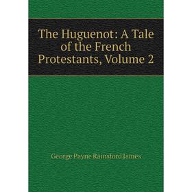 

Книга The Huguenot: A Tale of the French Protestants, Volume 2. G. P. James