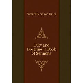 

Книга Duty and Doctrine; a Book of Sermons. Samuel Benjamin James