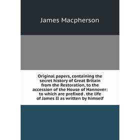 

Книга Original Papers, containing the secret history of Great Britain from the Restoration, to the accession of the House of Hannover: to which are pr