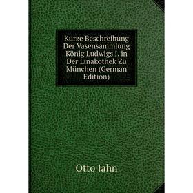 

Книга Kurz e Beschreibung Der Vasensammlung König Ludwigs I. in Der Linakothek Zu München