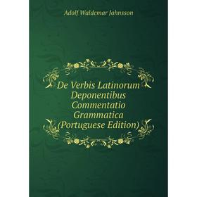 

Книга De Verbis Latinorum Deponentibus Commentatio Grammatica (Portuguese Edition). Adolf Waldemar Jahnsson