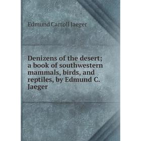 

Книга Denizens of the desert; a book of southwestern mammals, birds, and reptiles, by Edmund C. Jaeger. Edmund Carroll Jaeger