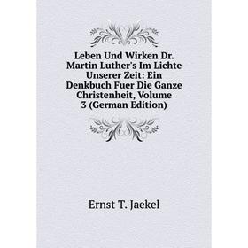 

Книга Leben Und Wirken Dr Martin Luther's Im Lichte Unserer Zeit: Ein Denkbuch Fuer Die Ganze Christenheit, Volume 3