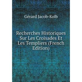

Книга Recherches Historiques Sur Les Croisades Et Les Templiers (French Edition). Gérard Jacob-Kolb