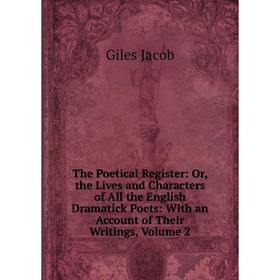 

Книга The Poetical Register: Or, the Lives and Characters of All the English Dramatick Poets: With an Account of Their Writings, Volume 2. Giles Jacob
