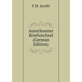 

Книга Auserlesener Briefwechsel (German Edition). F.H. Jacobi