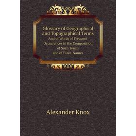

Книга Glossary of Geographical and Topographical Terms And of Words of Frequent Occurrences in the Composition of Such Terms and of Place-Names