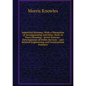 

Книга Industrial Housing: With a Discussion of Accompanying Activities; Such As Town Planning - Street Systems - Development of Utility Services - and