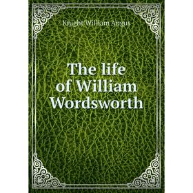 

Книга The life of William Wordsworth. Knight William Angus