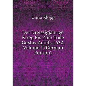 

Книга Der Dreissigjährige Krieg Bis Zum Tode Gustav Adolfs 1632, Volume 1 (German Edition). Onno Klopp