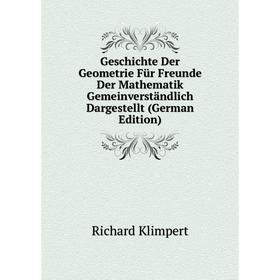 

Книга Geschichte Der Geometrie Für Freunde Der Mathematik Gemeinverständlich Dargestellt (German Edition). Richard Klimpert