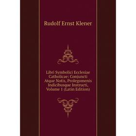 

Книга Libri Symbolici Ecclesiae Catholicae: Conjuncti Atque Notis, Prolegomenis Indicibusque Instructi, Volume 1