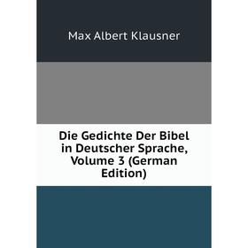 

Книга Die Gedichte Der Bibel in Deutscher Sprache, Volume 3 (German Edition). Max Albert Klausner