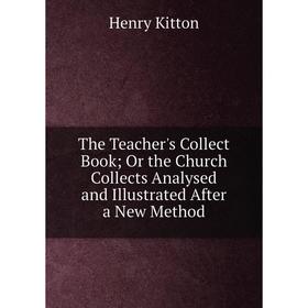 

Книга The Teacher's Collect Book; Or the Church Collects Analysed and Illustrated After a New Method. Henry Kitton
