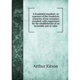 

Книга A fraudulent standard: an exposure of the fraudulent character of our monetary standard