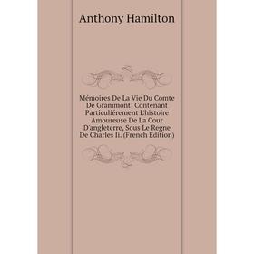 

Книга Mémoires De La Vie Du Comte De Grammont: Contenant Particuliérement L'histoire Amoureuse De La Cour D'angleterre, Sous Le Regne De Charles Ii