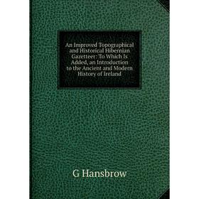 

Книга An Improved Topographical and Historical Hibernian Gazetteer: To Which Is Added, an Introduction to the Ancient and Modern History of Ireland