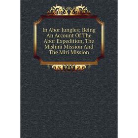 

Книга In Abor Jungles; Being An Account Of The Abor Expedition, The Mishmi Mission And The Miri Mission