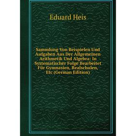 

Книга Sammlung Von Beispielen Und Aufgaben Aus Der Allgemeinen Arithmetik Und Algebra: In Systematischer Folge Bearbeitet Für Gymnasien, Realschulen,