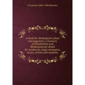 

Книга A book for Shakespeare plays and pageants; a treasury of Elizabethan and Shakespearean detail for producers, stage managers, actors, artists and