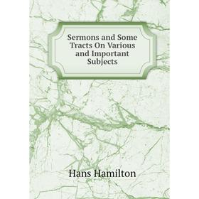 

Книга Sermons and Some Tracts On Various and Important Subjects
