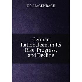 

Книга German Rationalism, in Its Rise, Progress, and Decline