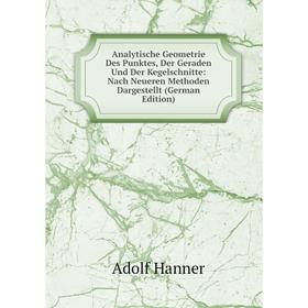 

Книга Analytische Geometrie Des Punktes, Der Geraden Und Der Kegelschnitte: Nach Neueren Methoden Dargestellt (German Edition)