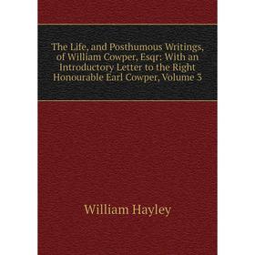 

Книга The Life, and Posthumous Writings, of William Cowper, Esqr: With an Introductory Letter to the Right Honourable Earl Cowper, Volume 3