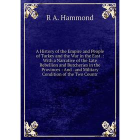 

Книга A History of the Empire and People of Turkey and the War in the East.: With a Narrative of the Late Rebellion and Butcheries in the Provinces: a