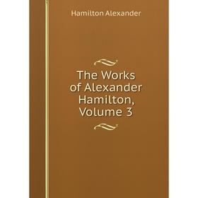 

Книга The Works of Alexander Hamilton, Volume 3