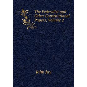 

Книга The Federalist and Other Constitutional Papers, Volume 2