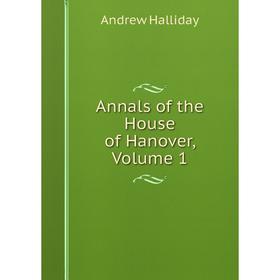

Книга Annals of the House of Hanover, Volume 1