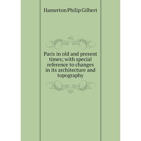 

Книга Paris in old and present times; with special reference to changes in its architecture and topography