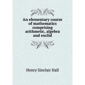 

Книга An elementary course of mathematics comprising arithmetic, algebra and euclid