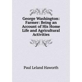 

Книга George Washington: Farmer: Being an Account of His Home Life and Agricultural Activities