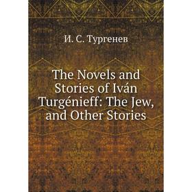 

Книга The Novels and Stories of Iván Turgénieff: The Jew, and Other Stories