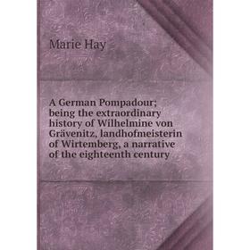 

Книга A German Pompadour; being the extraordinary history of Wilhelmine von Grävenitz, landhofmeisterin of Wirtemberg, a narrative of the eighteenth c