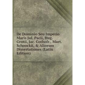

Книга De Dominio Seu Imperio Maris Jul. Pacii, Hug. Grotii, Jac. Gothofr., Mart. Schoockii, Aliorum Dissertationes (Latin Edition)