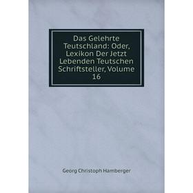 

Книга Das Gelehrte Teutschland: Oder, Lexikon Der Jetzt Lebenden Teutschen Schriftsteller, Volume 16