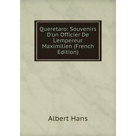 

Книга Queretaro: Souvenirs D'un Officier De L'empereur Maximilien (French Edition)