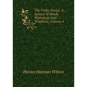 

Книга The Vishu Puráa: A System of Hindu Mythology and Tradition, Volume 4