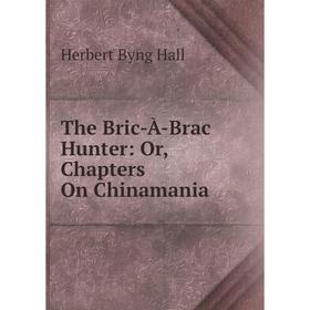 

Книга The Bric-À-Brac Hunter: Or, Chapters On Chinamania